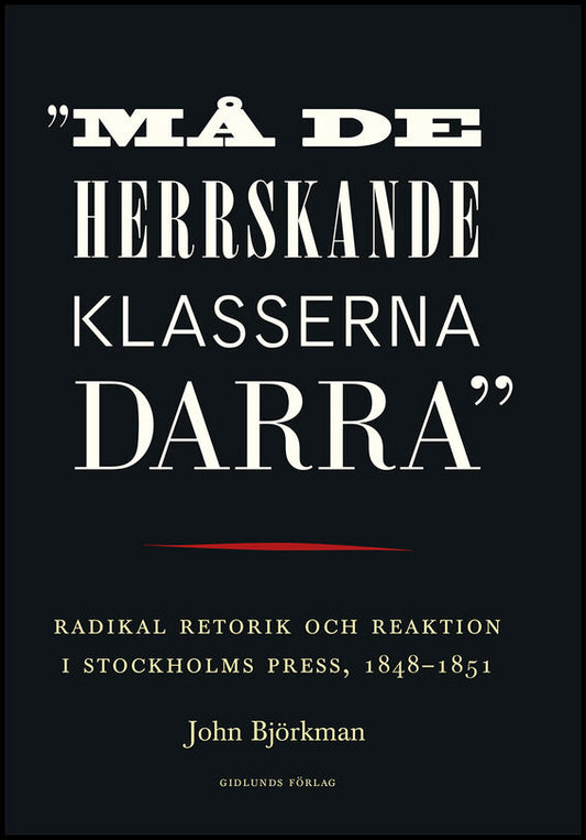 Björkman, John | 'Må de herrskande klasserna darra' : Radikal retorik och reaktion i Stockholms press, 1848-1851