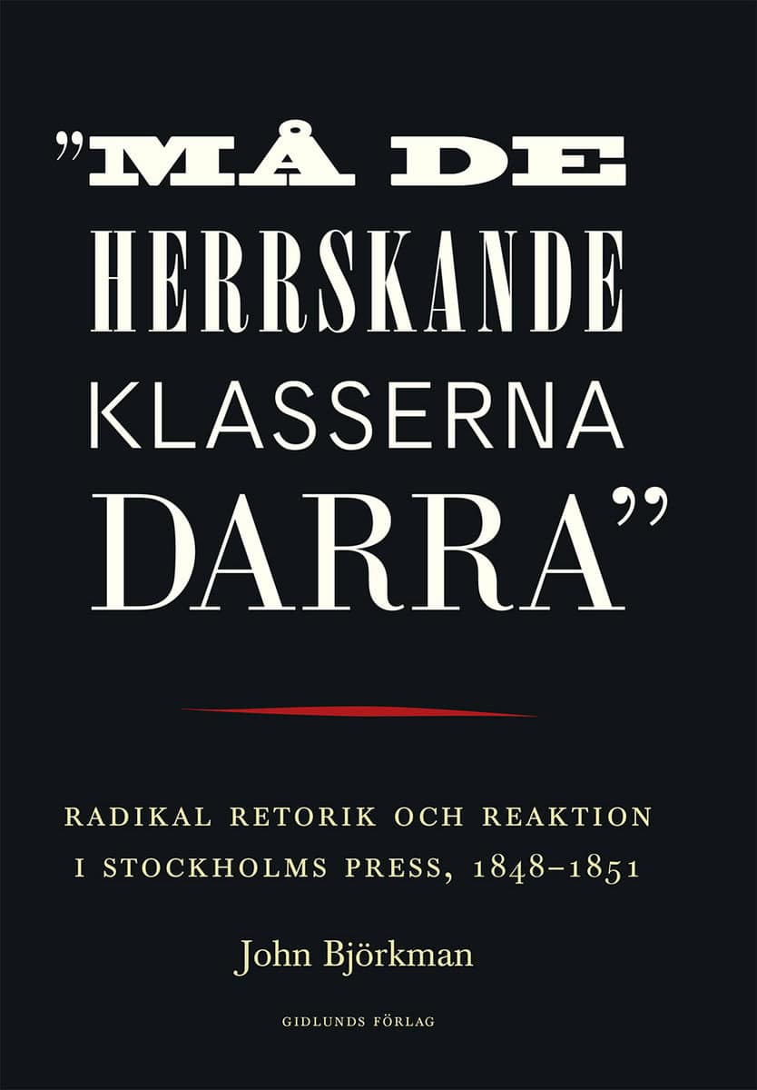 Björkman, John | 'Må de herrskande klasserna darra' : Radikal retorik och reaktion i Stockholms press, 1848-1851