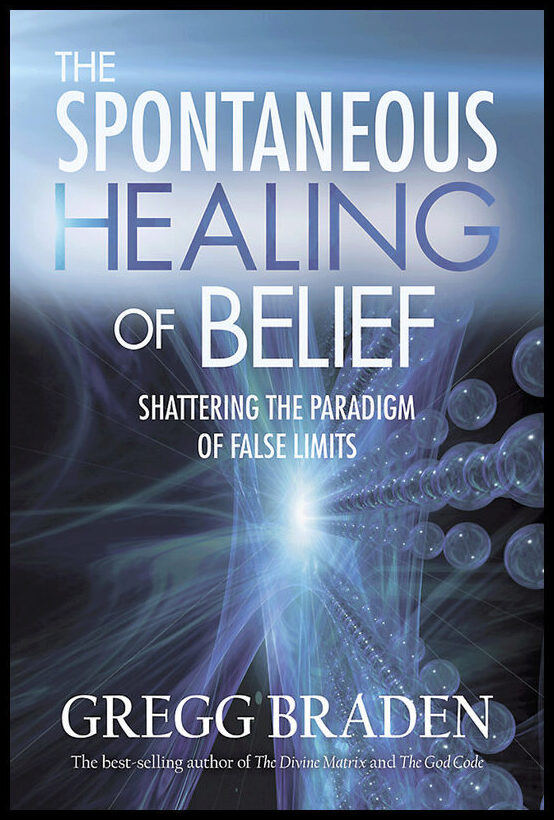Braden, Gregg | Spontaneous healing of belief : Shattering the paradigm of false limits