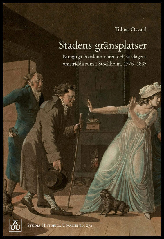 Osvald, Tobias | Stadens gränsplatser : Kungliga Poliskammaren och vardagens omstridda rum i Stockholm, 1776–1835