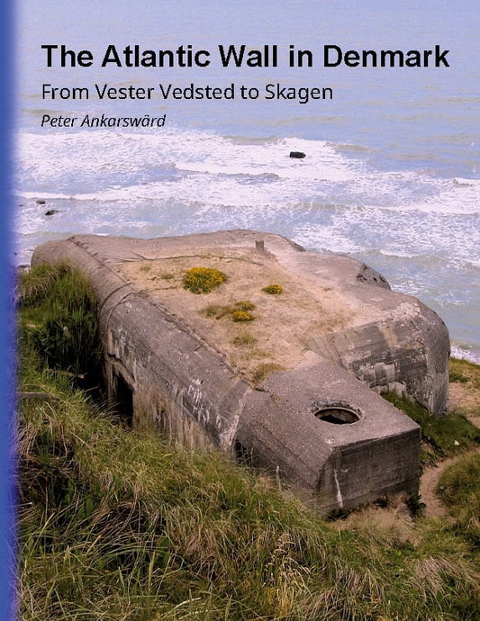 Ankarswärd, Peter | The Atlantic Wall in Denmark : From Vester Vedsted to Skagen