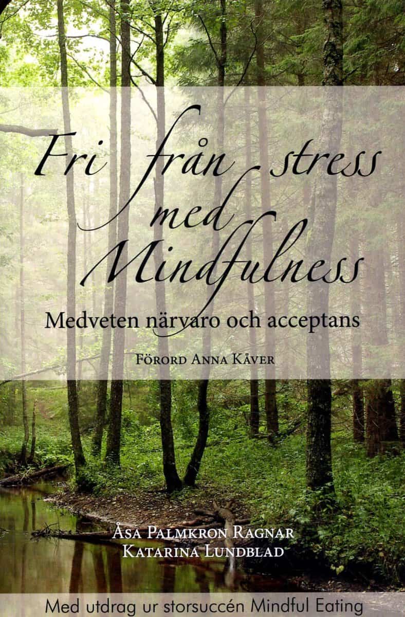 Palmkron Ragnar, Åsa | Lundblad, Katarina | Fri från stress med Mindfulness : Medveten närvaro och acceptans