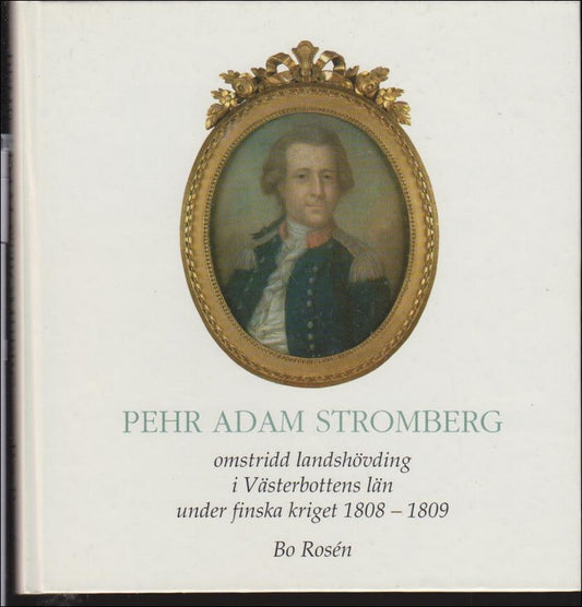 Rosén, Bo | Pehr Adam Stromberg : Omstridd landshövding i Västerbottens län under finska kriget 1808-1809