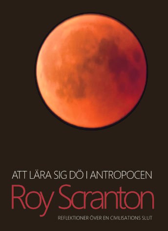 Scranton, Roy | Att lära sig dö i antropocen : Reflektioner över en civilisations slut