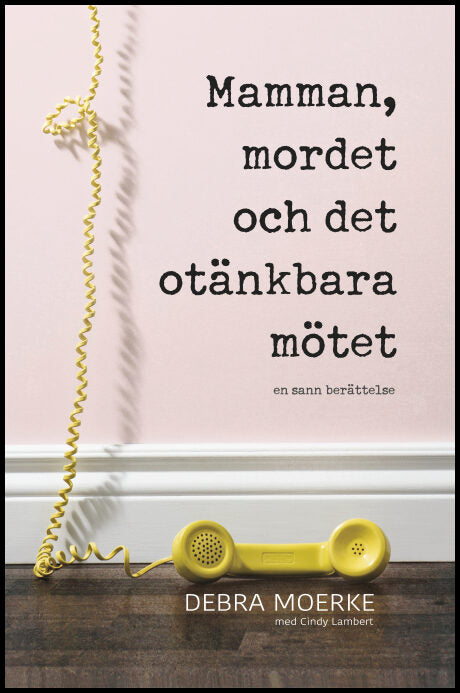 Moerke, Debra | Lambert, Cindy | Mamman, mordet och det otänkbara mötet : En sann berättelse