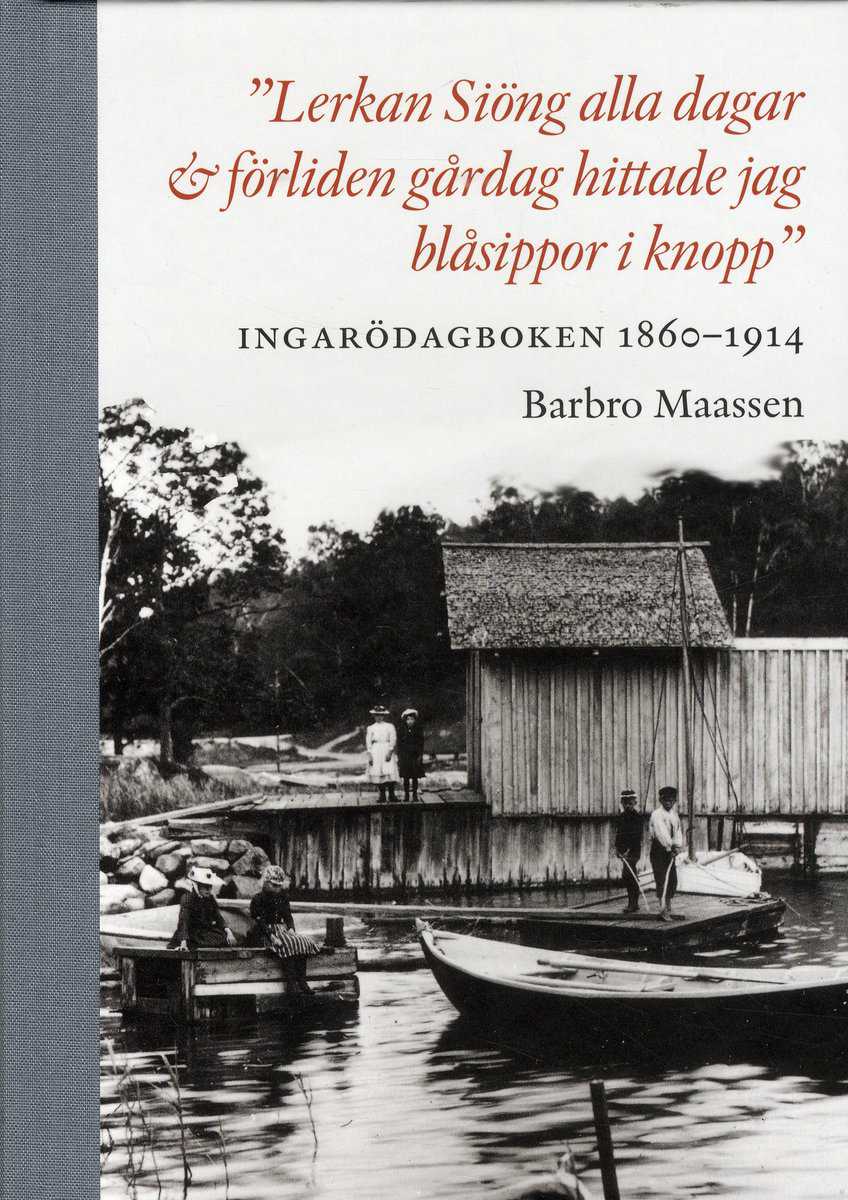 Maassen, Barbro | 'Lerkan Siöng alla dagar & förliden gårdag hittade jag blåsippor i knopp' : Ingarödagboken 1860-1914