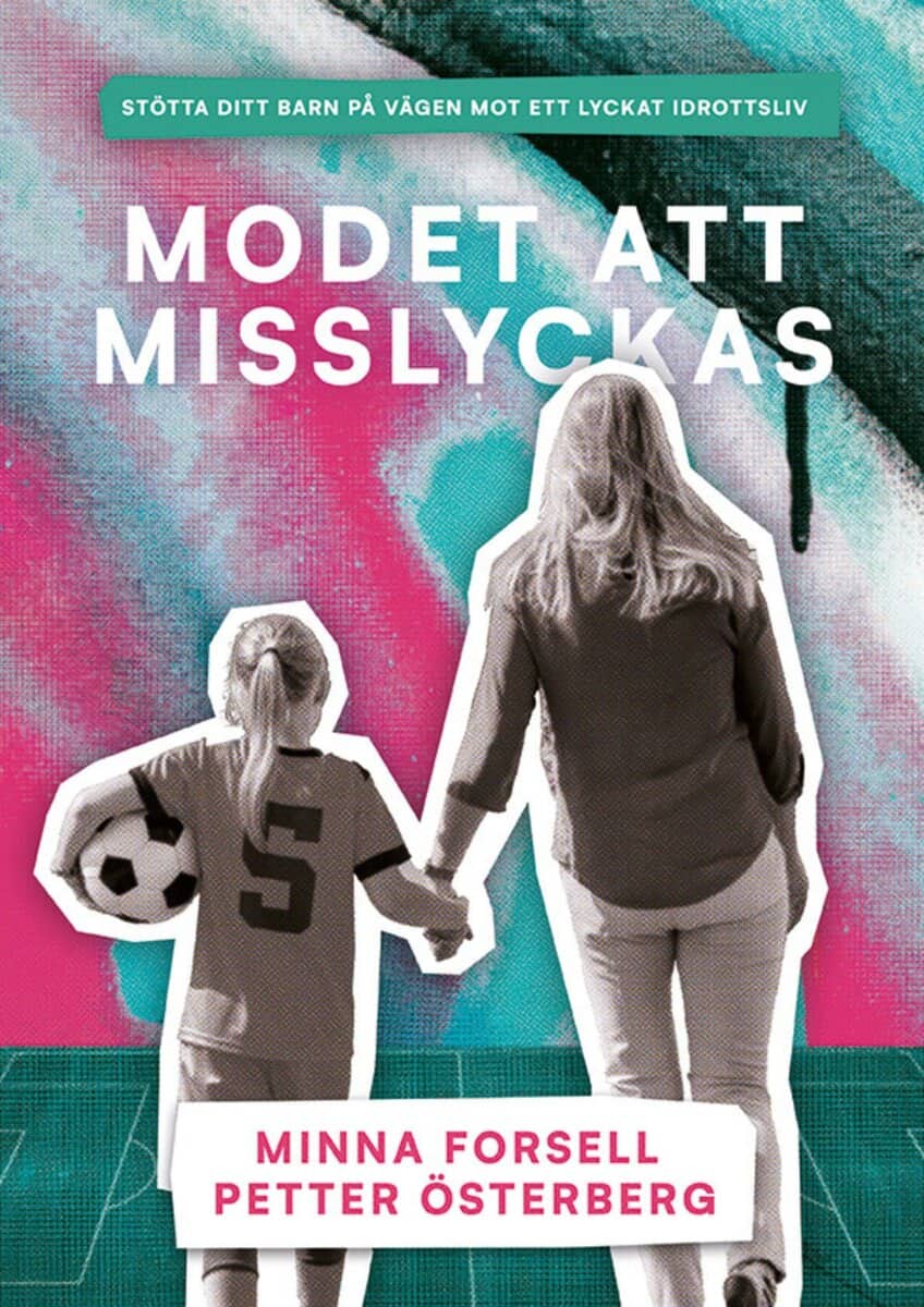 Österberg, Petter | Forsell, Minna | Modet att misslyckas : Stötta ditt barn på vägen mot ett lyckat idrottsliv