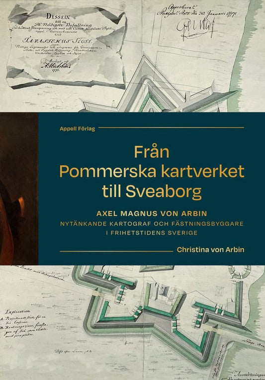 Arbin, Christina von | Från Pommerska kartverket till Sveaborg. Axel Magnus von Arbin – Nytänkande kartograf och fästnin...