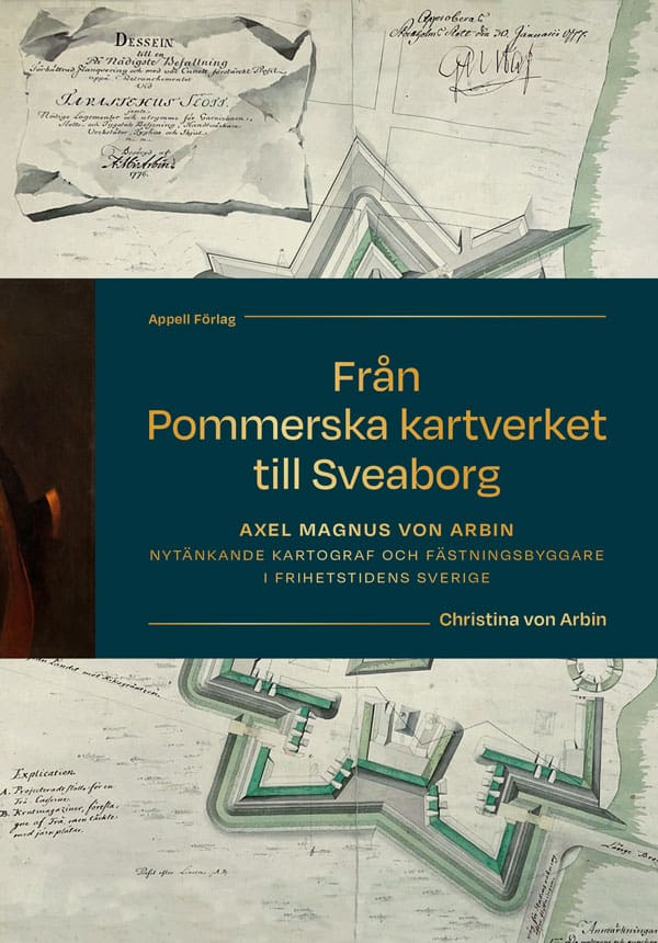 Arbin, Christina von | Från Pommerska kartverket till Sveaborg : Axel Magnus von Arbin - nytänkande kartograf och fästni...