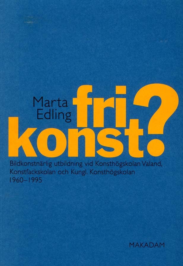 Edling, Marta | Fri konst? : Bildkonstnärlig utbildning vid Konsthögskolan Valand, Konstfackskolan och Kungl. Konsthögsk...