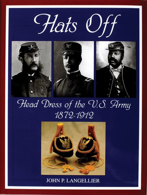 John P. Langellier | Hats Off : Head Dress of the U.S. Army 1872-1912