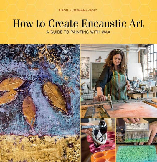 Birgit Hüttemann-Holz | How To Create Encaustic Art : A Guide to Painting with Wax