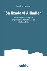 Hansen, Jessica | 'Så fixade vi Allhallen' : Resursmobilisering och organisationsförtätning i ett lokalsamhälle