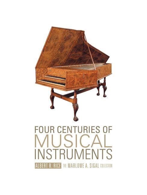 Albert R. Rice - Marlowe A. Sigal | Four Centuries Of Musical Instruments