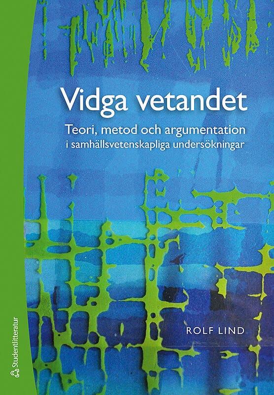 Lind, Rolf | Vidga vetandet : Teori, metod och argumentation i samhällsvetenskapliga undersökningar