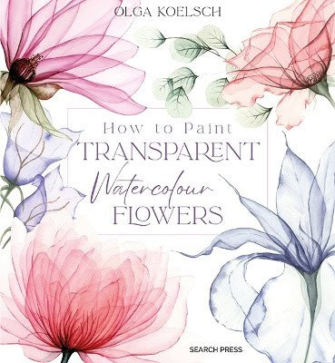 Koelsch, Olga | How to Paint Transparent Watercolour Flowers