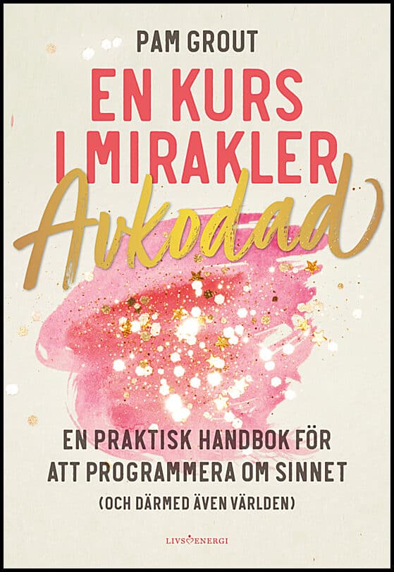 Grout, Pam | En kurs i mirakler : Avkodad - en praktiskt handbok för att programmera om sinnet (och därmed även världen)