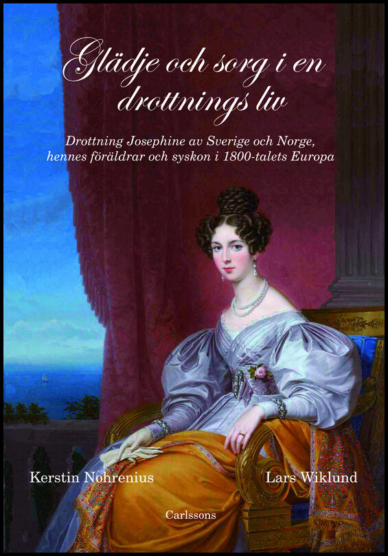 Nohrenius, Kerstin | Wiklund, Lars | Glädje och sorg i en drottnings liv : Drottning Josephine av Sverige och Norge, hen...