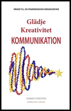 Törnström, EvaMarie | Glädje Kreativitet Kommunikation : Vägen till en framgångsrik organisation
