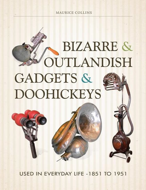Collins, Maurice | Bizarre & outlandish gadgets & doohickeys : Used in everyday life-1851 to 1