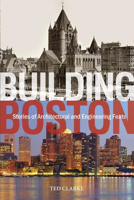 Clarke, Ted | Building boston : Stories of architectural & engineering feats
