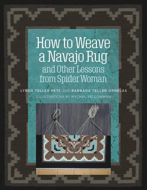 Barbara Teller Ornelas - Lynda Pete | How To Weave A Navajo Rug And Other Lessons From Spider Woman