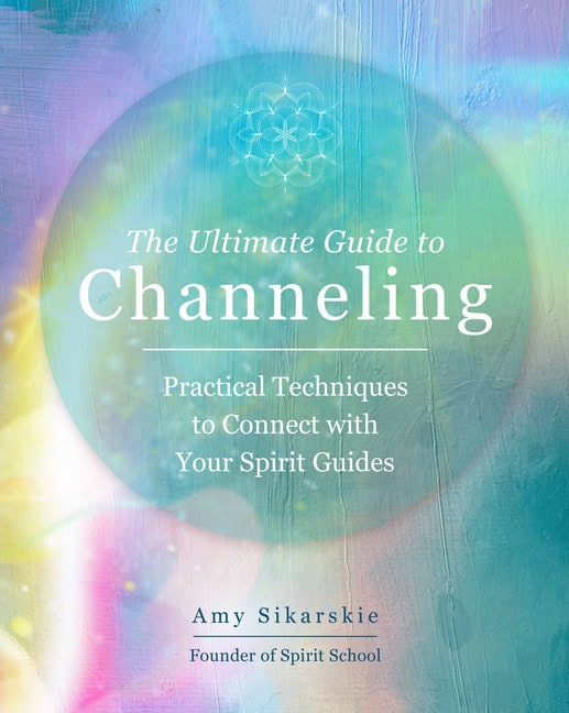 Sikarskie, Amy | The Ultimate Guide to Channeling A Practic