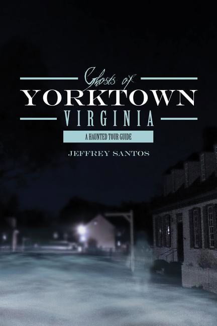 Jeffrey Santos | Ghosts Of Yorktown, Virginia : A Haunted Tour Guide