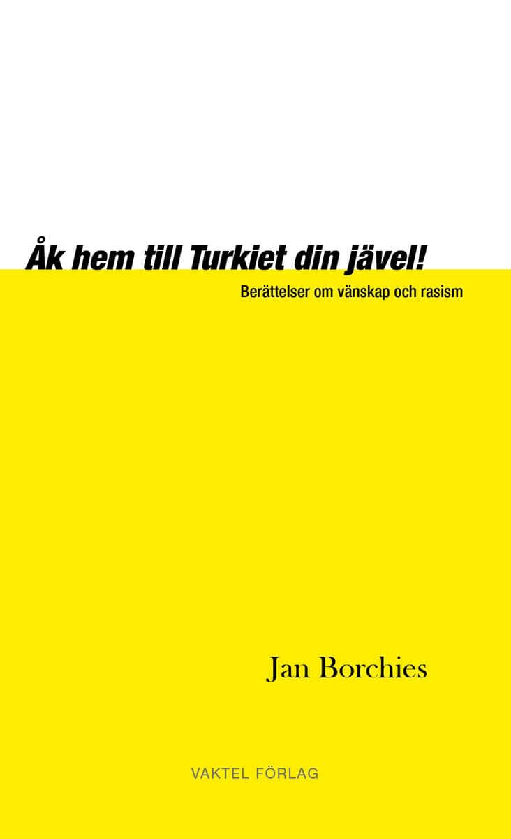 Borchies, Jan | Åk hem till Turkiet din jävel! – Berättelser om vänskap och rasism