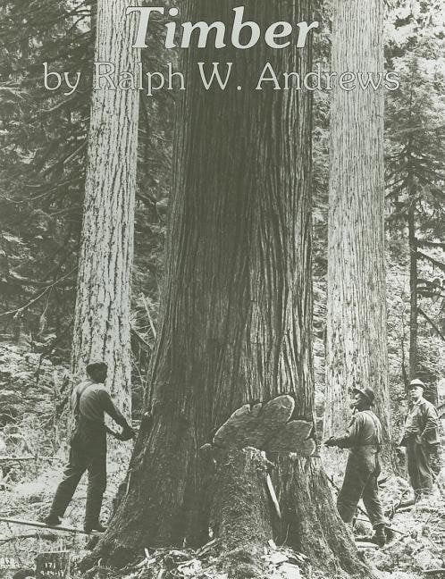 Andrews, Ralph W. | Timber : Loggers challenge the great northwest forests