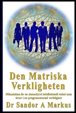 Sandor, Markus A.| Swahn, Lars Helge | Den matriska verkligheten : Människan är en sinnestyrd intellektuell robot som le...