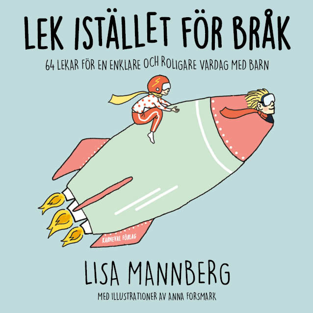 Mannberg, Lisa | Forsmark, Anna | Lek istället för bråk : 64 lekar för en enklare och roligare vardag med barn