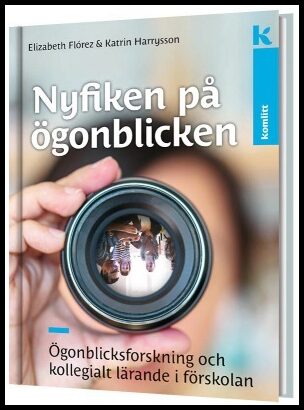 Flórez, Elizabeth| Harrysson, Katrin | Nyfiken på ögonblicken : Ögonblicksforskning och kollegialt lärande i förskolan