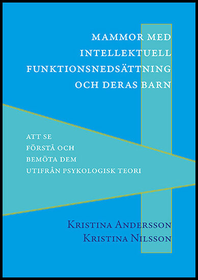 Andersson, Kristina| Nilsson, Kristina | Mammor med intellektuell funktionsnedsättning och deras barn : Att se, förstå o...