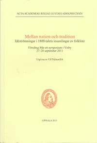 Palmenfelt, Ulf | Mellan nation och tradition : Idéströmningar i 1800-talets insamlingar av folklore : föredrag från ett...