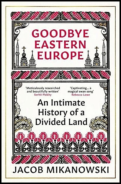 Mikanowski, Jacob | Goodbye Eastern Europe