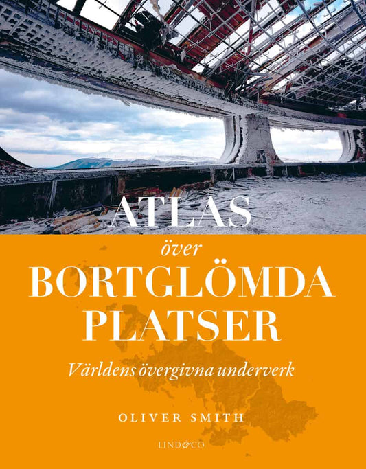Smith, Oliver | Atlas över bortglömda platser : Världens övergivna underverk