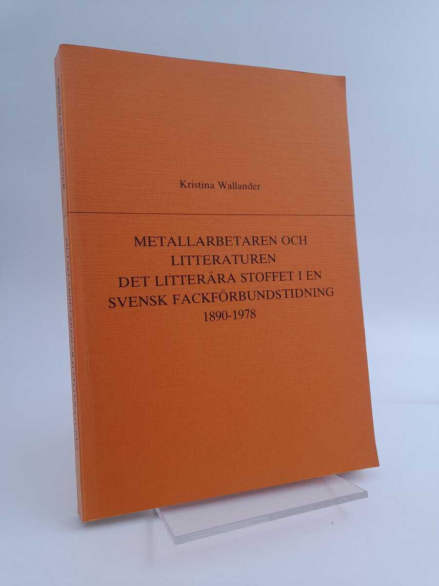 Wallander, Kristina | Metallarbetaren och litteraturen : Det litterära stoffet i en svensk fackförbundstidning 1890-1978
