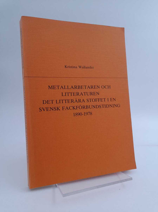 Wallander, Kristina | Metallarbetaren och litteraturen : Det litterära stoffet i en svensk fackförbundstidning 1890-1978