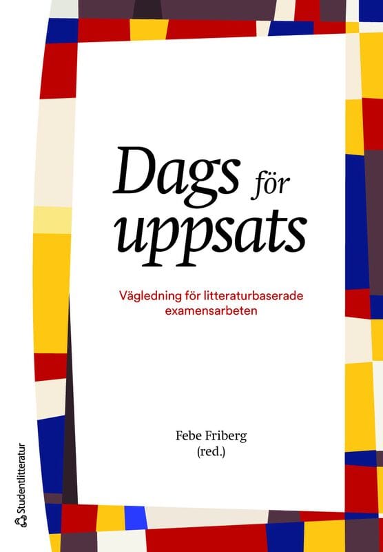 Friberg, Febe | Dahlborg, Elisabeth | Segesten, Kerstin | Östlundh, Linda | Dags för uppsats : Vägledning för litteratur...