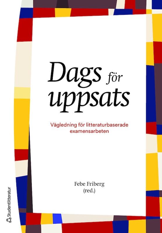 Friberg, Febe | Dahlborg, Elisabeth | Segesten, Kerstin | Östlundh, Linda | Dags för uppsats : Vägledning för litteratur...