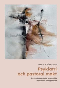 Björklund, Maria | Psykiatri och pastoral makt : En etnologisk studie av samtida psykiatrisk heldygnsvård
