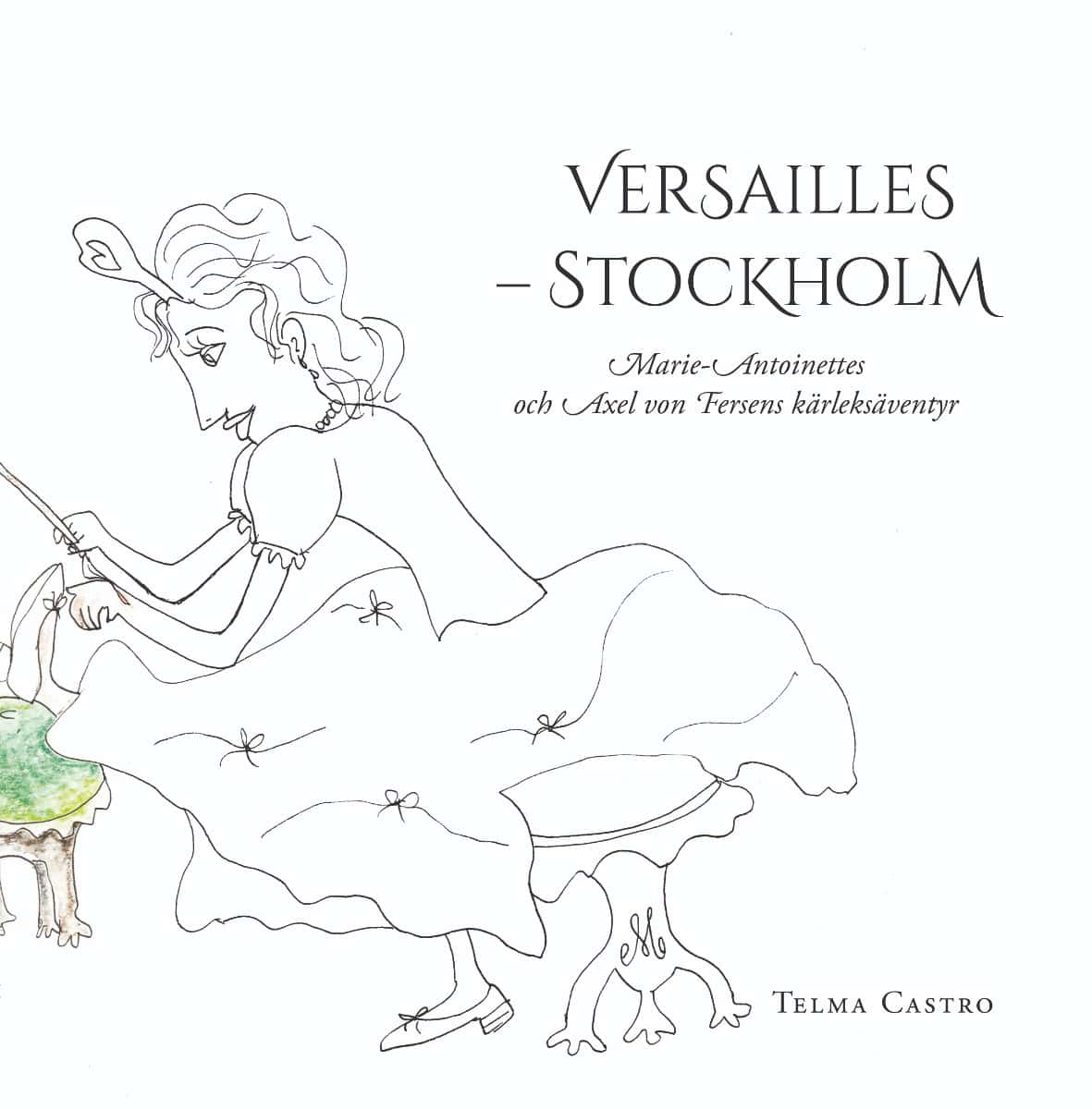 Castro, Telma | Versailles – Stockholm : Marie-Antoinettes och Axel von Fersens kärleksäventyr