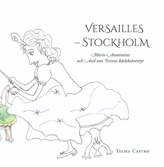 Castro, Telma | Versailles – Stockholm : Marie-Antoinettes och Axel von Fersens kärleksäventyr