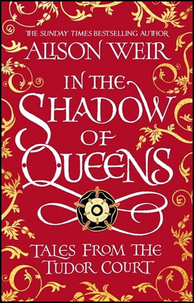 Weir, Alison | In the Shadow of Queens : Tales from the Tudor Court