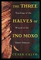 Cesar Calvo | Three Halves Of Ino Moxo : Teachings of the Wizard of the Upper Amazon