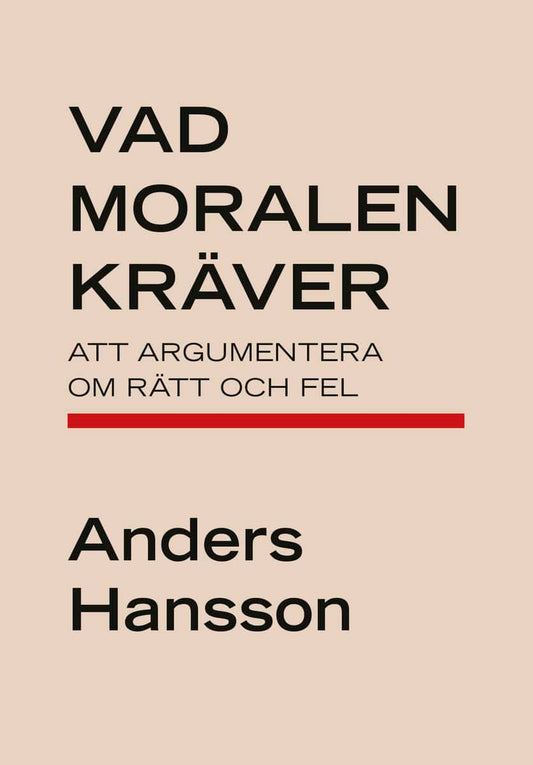 Hansson, Anders | Vad moralen kräver : Att argumentera om rätt och fel