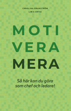 Ortiz, Liria | Granström, Carolina | Motivera mera : Så här kan du göra som chef och ledare!