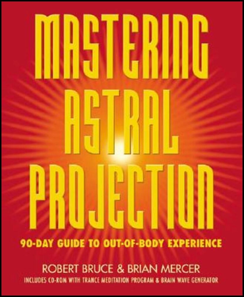 Bruce, Robert| Mercer, Brian| Mercer, Robert | Mastering Astral Projection : 90-Day Guide to Out-Of-Body Experience