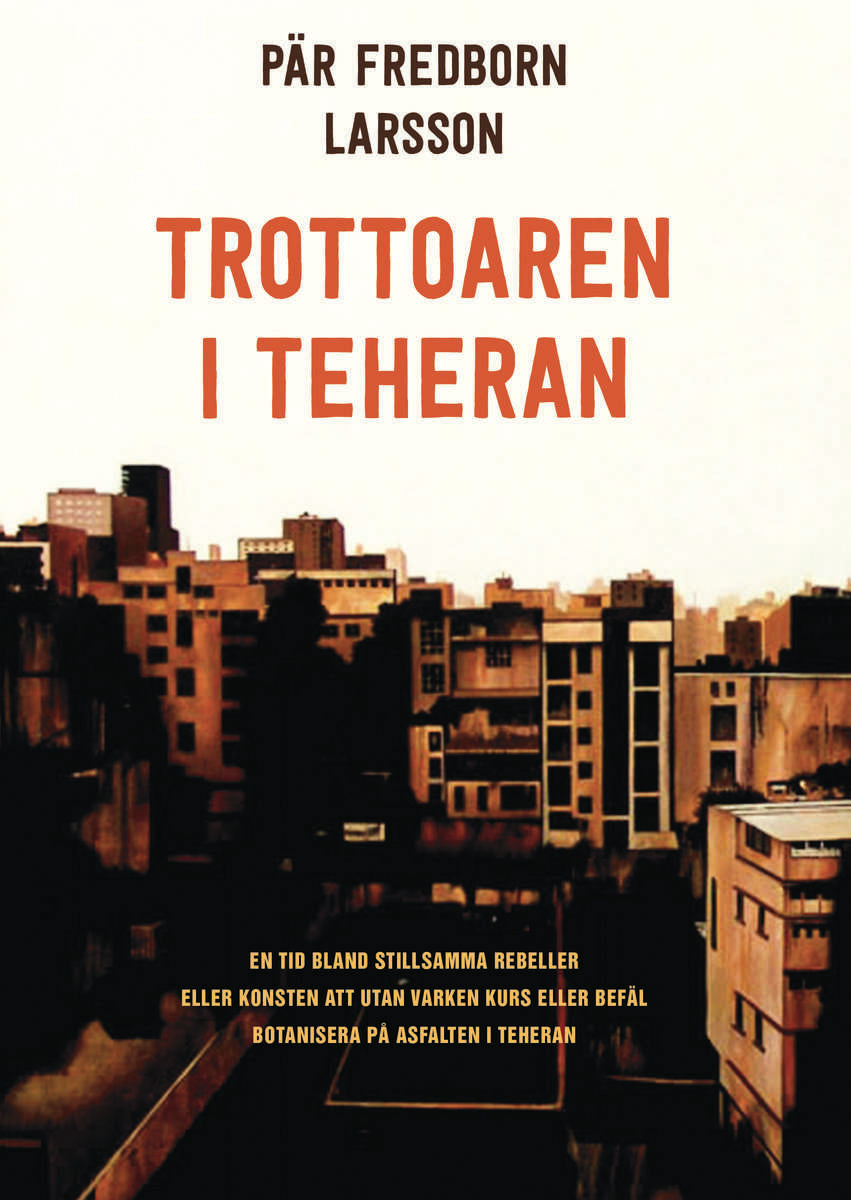 Fredborn Larsson, Pär | Trottoaren i Teheran : En tid bland stillsamma rebeller eller konsten att utan varken kurs eller...